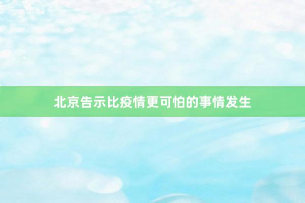 北京告示比疫情更可怕的事情发生